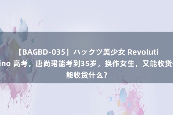 【BAGBD-035】ハックツ美少女 Revolution Rino 高考，唐尚珺能考到35岁，换作女生，又能收货什么？
