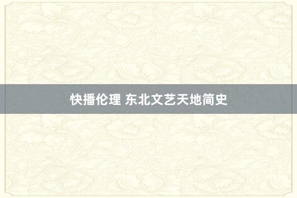 快播伦理 东北文艺天地简史