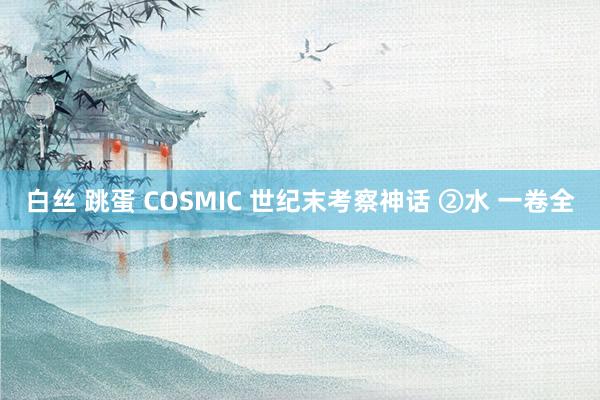 白丝 跳蛋 COSMIC 世纪末考察神话 ②水 一卷全