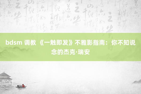 bdsm 调教 《一触即发》不雅影指南:你不知说念的杰克·瑞安