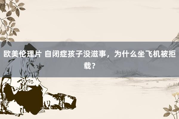 欧美伦理片 自闭症孩子没滋事，为什么坐飞机被拒载？