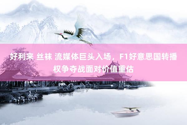 好利来 丝袜 流媒体巨头入场，F1好意思国转播权争夺战面对价值重估