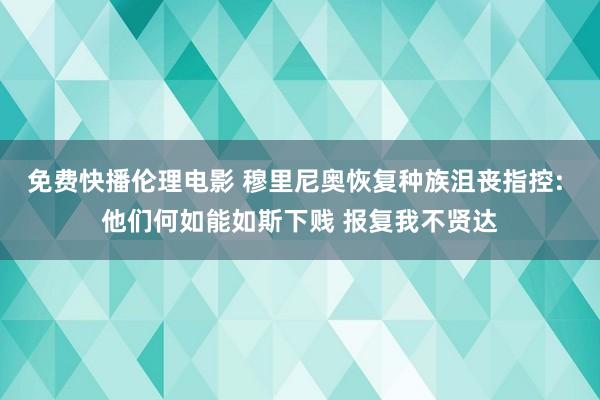 免费快播伦理电影 穆里尼奥恢复种族沮丧指控: 他们何如能如斯下贱 报复我不贤达