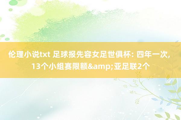伦理小说txt 足球报先容女足世俱杯: 四年一次, 13个小组赛限额&亚足联2个