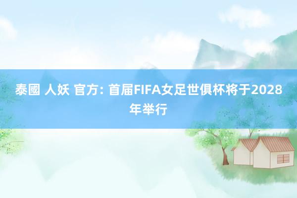 泰國 人妖 官方: 首届FIFA女足世俱杯将于2028年举行