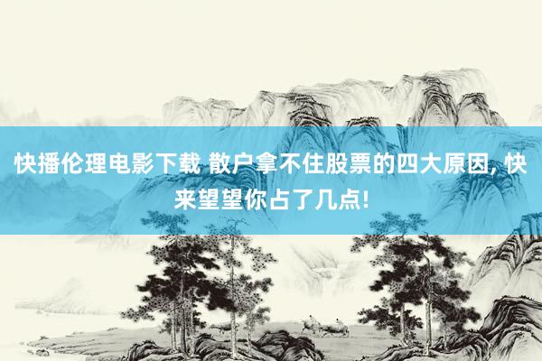 快播伦理电影下载 散户拿不住股票的四大原因, 快来望望你占了几点!