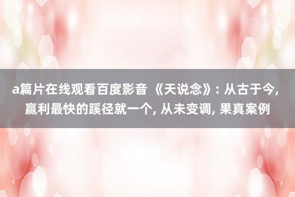a篇片在线观看百度影音 《天说念》: 从古于今, 赢利最快的蹊径就一个, 从未变调, 果真案例