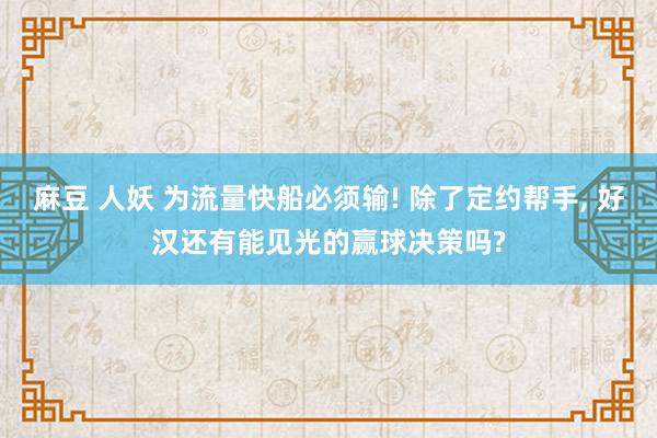 麻豆 人妖 为流量快船必须输! 除了定约帮手, 好汉还有能见光的赢球决策吗?