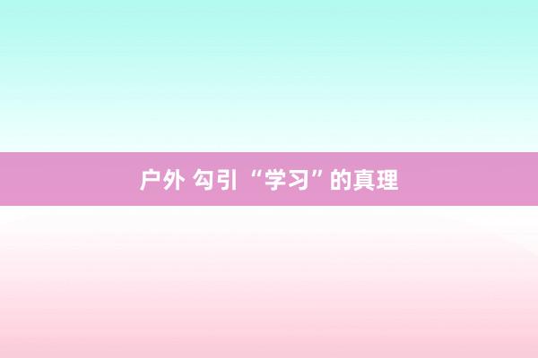 户外 勾引 “学习”的真理