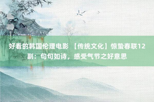 好看的韩国伦理电影 【传统文化】惊蛰春联12副：句句如诗，感受气节之好意思
