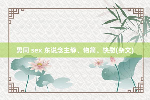 男同 sex 东说念主静、物简、快慰(杂文)