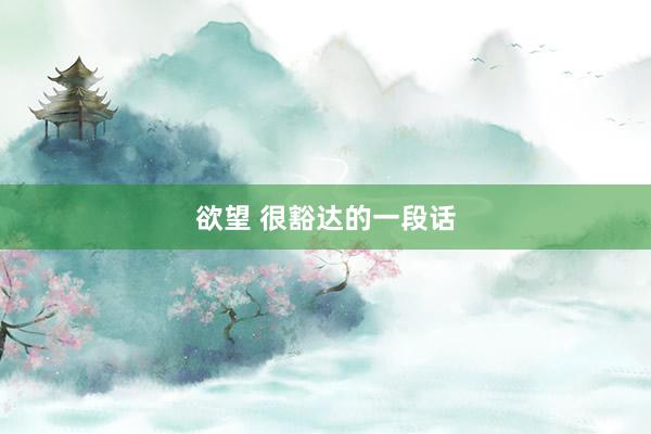 欲望 很豁达的一段话
